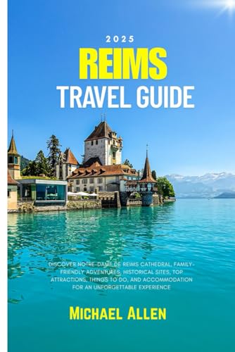 Reims Travel Guide 2025: Discover Notre-Dame de Reims Cathedral, Family-Friendly Adventures, Historical Sites, Top Attractions, Things to Do, and Accommodation for an Unforgettable Experience von Independently published
