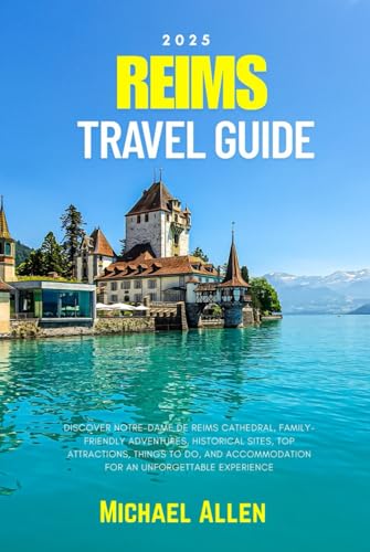 Reims Travel Guide 2025: Discover Notre-Dame de Reims Cathedral, Family-Friendly Adventures, Historical Sites, Top Attractions, Things to Do, and Accommodation for an Unforgettable Experience von Independently published