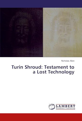 Turin Shroud: Testament to a Lost Technology Turin Shroud: Testament to a Lost Technology von LAP LAMBERT Academic Publishing
