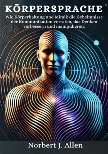 Körpersprache: Wie Körperhaltung und Mimik die Geheimnisse der Kommunikation verraten, das Denken verbessern und manipulieren. von epubli