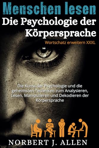 Menschen Lesen Die Psychologie Der Körpersprache: Die Kunst der Psychologie und die geheimsten Techniken zum Analysieren, Lesen, Manipulieren und Dekodieren der Körpersprache von Independently published