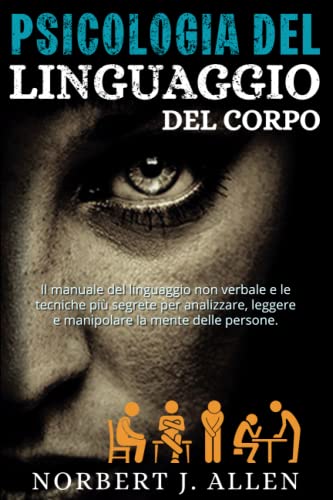 Psicologia Del Linguaggio Del Corpo: Il Manuale Del Linguaggio Non Verbale e le Tecniche Più Segrete per Analizzare, Leggere e Manipolare la Mente Delle Persone von GOGOHEART