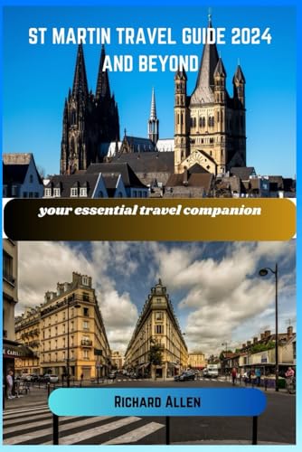 ST MARTIN TRAVEL GUIDE 2024 AND BEYOND: your essential travel companion By Richard Allen