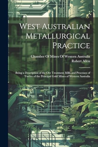 West Australian Metallurgical Practice: Being a Description of the Ore Treatment Mills and Processes of Twelve of the Principal Gold Mines of Western Australia von Legare Street Press