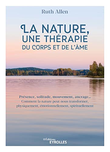 La nature, une thérapie du corps et de l'âme: Présence, solitude, mouvement, ancrage... Comment la nature peut nous transformer, physiquement, émotionnellement, spirituellement von EYROLLES