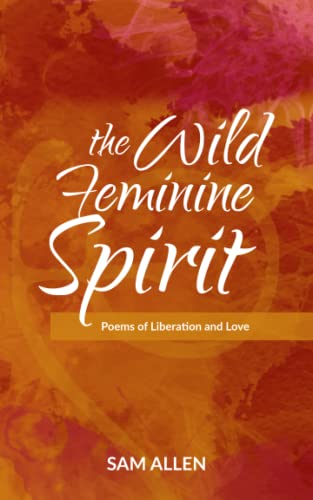 The Wild Feminine Spirit: Poems of Liberation and Love von Independently published