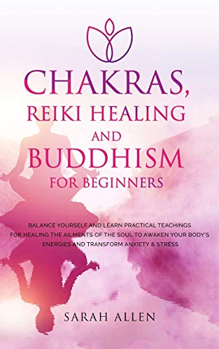 Chakras, Reiki Healing and Buddhism for Beginners: Balance Yourself and Learn Practical Teachings for Healing the Ailments of the Soul to Awaken Your Body's Energies and Transform Anxiety & Stress von Sarah Allen