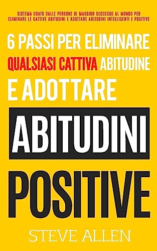 6 passi per eliminare qualsiasi cattiva abitudine e adottare abitudini positive: Sistema usato dalle persone di maggior successo al mondo per ... (Successo E Produttività Senza Limiti) 6 passi per eliminare qualsiasi cattiva abitudine e adottare abitudini positive: Sistema usato dalle persone di maggior successo al mondo per ... (Successo E Produttività Senza Limiti)