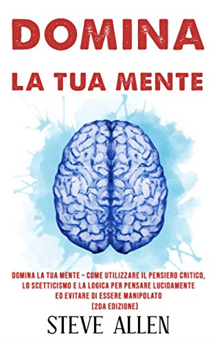 Domina la tua mente – Come utilizzare il pensiero critico, lo scetticismo e la logica per pensare lucidamente ed evitare di essere manipolato (2da ... e reingegnerizzazione del pensiero, Band 3) von Independently Published