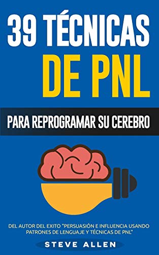 PNL - 39 Técnicas, Patrones y Estrategias de Programación Neurolinguistica para cambiar su vida y la de los demás: Las 39 técnicas más efectivas para Reprogramar su Cerebro con PNL PNL - 39 Técnicas, Patrones y Estrategias de Programación Neurolinguistica para cambiar su vida y la de los demás: Las 39 técnicas más efectivas para Reprogramar su Cerebro con PNL