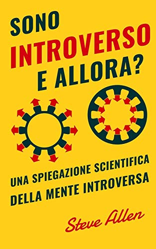 Sono introverso, e allora? Una spiegazione scientifica della mente introversa: Cosa ci motiva geneticamente, fisicamente e dal punto di vista comportamentale. Come avere successo in mondo estroversi Sono introverso, e allora? Una spiegazione scientifica della mente introversa: Cosa ci motiva geneticamente, fisicamente e dal punto di vista comportamentale. Come avere successo in mondo estroversi