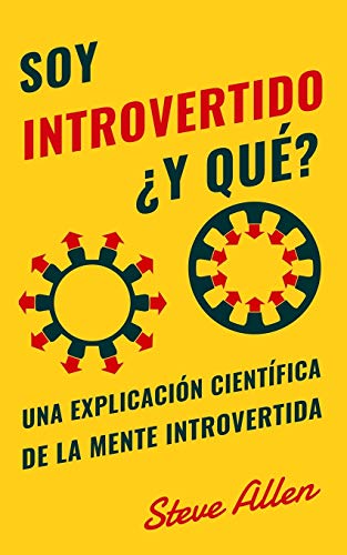 Soy introvertido ¿Y qué? Una explicación científica de la mente introvertida: Qué nos motiva genética, física y conductualmente. Cómo tener éxito y prosperar en un mundo de extrovertidos Soy introvertido ¿Y qué? Una explicación científica de la mente introvertida: Qué nos motiva genética, física y conductualmente. Cómo tener éxito y prosperar en un mundo de extrovertidos