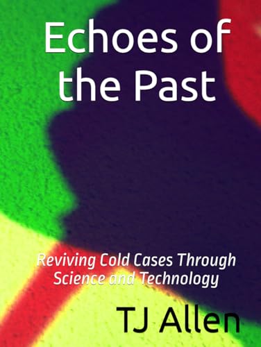 Echoes of the Past: Reviving Cold Cases Through Science and Technology Echoes of the Past: Reviving Cold Cases Through Science and Technology von Independently published