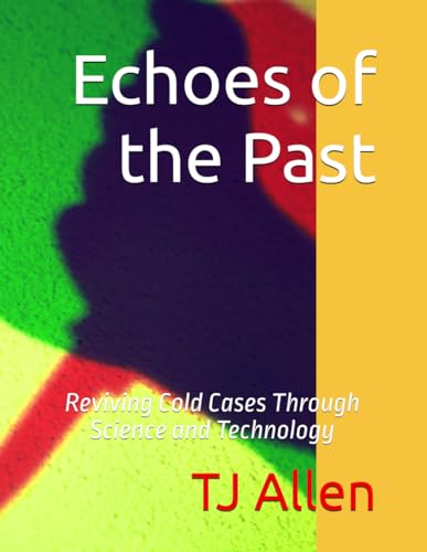 Echoes of the Past: Reviving Cold Cases Through Science and Technology Echoes of the Past: Reviving Cold Cases Through Science and Technology von Independently published