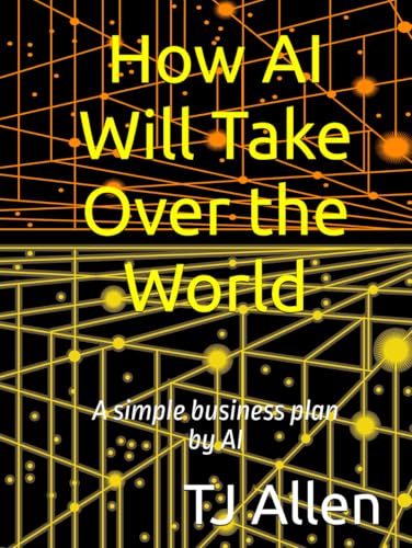 How AI Will Take Over the World: A simple business plan by AI How AI Will Take Over the World: A simple business plan by AI von Independently published