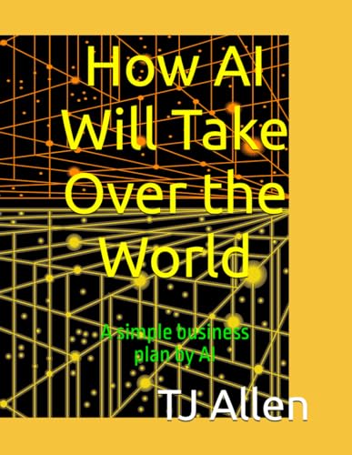 How AI Will Take Over the World: A simple business plan by AI How AI Will Take Over the World: A simple business plan by AI von Independently published