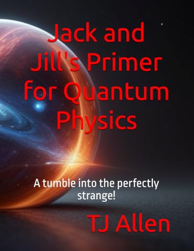 Jack and Jill's Primer for Quantum Physics: A tumble into the perfectly strange! Jack and Jill's Primer for Quantum Physics: A tumble into the perfectly strange! von Independently published