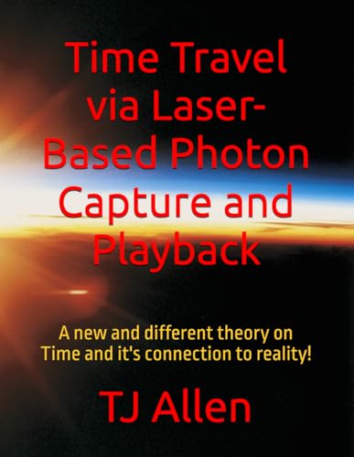 Time Travel via Laser-Based Photon Capture and Playback: A new and different theory on Time and it's connection to reality! Time Travel via Laser-Based Photon Capture and Playback: A new and different theory on Time and it's connection to reality!