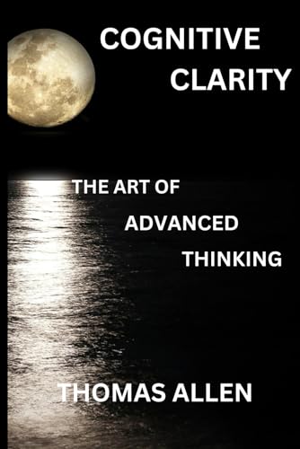 Cognitive Clarity: The Art of Advanced Thinking von Thomas Allen