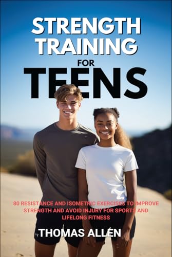 Strength Training for Teens: 80 Resistance and Isometric Exercises to Improve Strength and Avoid Injury for Sports and Lifelong Fitness