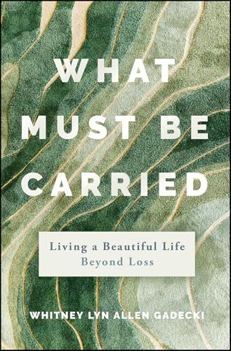 What Must Be Carried: Living a Beautiful Life Beyond Loss von Jossey-Bass