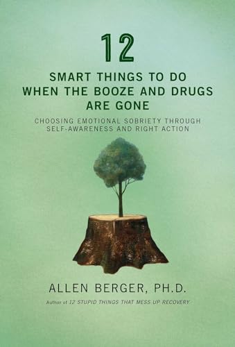 12 Smart Things to Do When the Booze and Drugs Are Gone: Choosing Emotional Sobriety through Self-Awareness and Right Action (Berger 12)