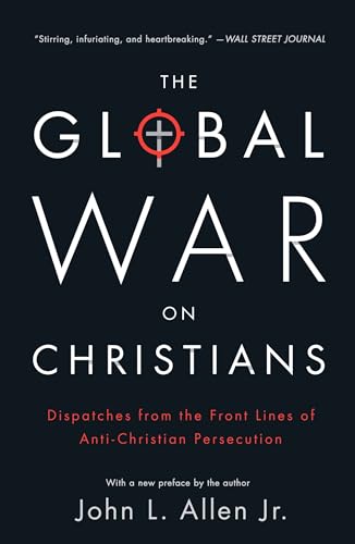 The Global War on Christians: Dispatches from the Front Lines of Anti-Christian Persecution