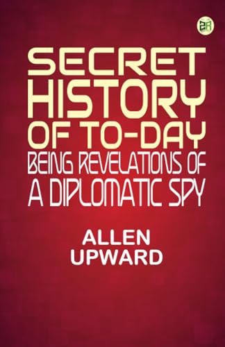 Secret History of To-day: Being Revelations of a Diplomatic Spy von Zinc Read