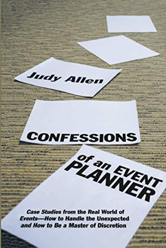 Confessions of an Event Planner: Case Studies from the Real World of Events--How to Handle the Unexpected and How to Be a Master of Discretion Confessions of an Event Planner: Case Studies from the Real World of Events--How to Handle the Unexpected and How to Be a Master of Discretion