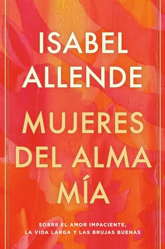 Mujeres del alma mía/ The Soul of a Woman: Sobre El Amor Impaciente, La Vida Larga Y Las Brujas Buenas