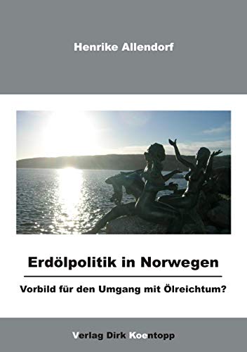 Erdölpolitik in Norwegen: Vorbild für den Umgang mit Ölreichtum?: Vorbild dür den Umgang mit Ölreichtum?