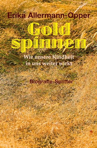 Gold spinnen: Wie unsere Kindheit in uns weiter wirkt von via tolino media