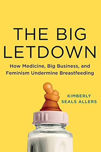 Big Letdown: How Medicine, Big Business, and Feminism Undermine Breastfeeding