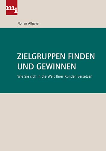 Zielgruppen finden und gewinnen: Wie Sie sich in die Welt Ihrer Kunden versetzen von mi-Wirtschaftsbuch