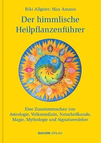 Der himmlische Heilpflanzenführer.: Eine Zusammenschau von Astrologie, Volksmedizin, Naturheilkunde, Magie, Mythologie und Signaturenlehre