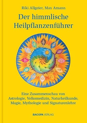 Der himmlische Heilpflanzenführer.: Eine Zusammenschau von Astrologie, Volksmedizin, Naturheilkunde, Magie, Mythologie und Signaturenlehre