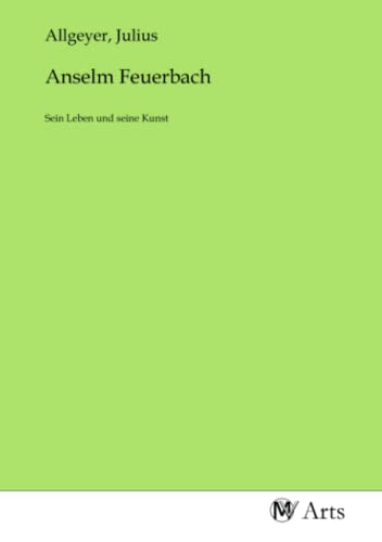 Anselm Feuerbach: Sein Leben und seine Kunst