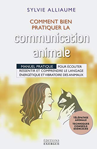 Communication animale - Comment bien la pratiquer: Manuel pratique pour écouter, ressentir et comprendre le langage énergétique et vibratoire des animaux von EXERGUE