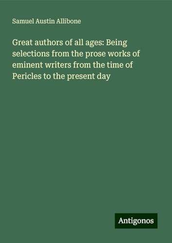 Great authors of all ages: Being selections from the prose works of eminent writers from the time of Pericles to the present day
