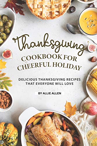 Thanksgiving Cookbook for Cheerful Holiday: Delicious Thanksgiving Recipes That Everyone Will Love