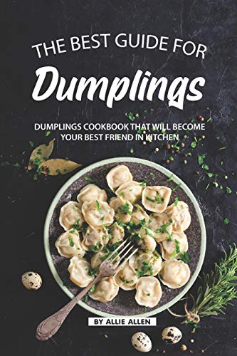The Best Guide for Dumplings: Dumplings Cookbook That Will Become Your Best Friend in Kitchen von Independently Published