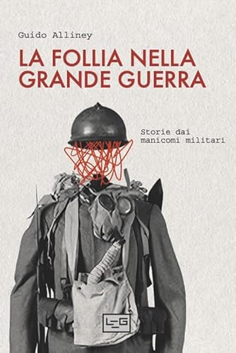 La follia nella Grande Guerra. Storie dai manicomi militari (La clessidra di Clio) von LEG Edizioni