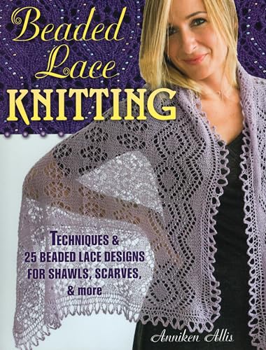 Beaded Lace Knitting: Techniques and 24 Beaded Lace Designs for Shawls, Scarves, & More: Techniques & 25 Beaded Lace Designs for Shawls, Scarves, & More