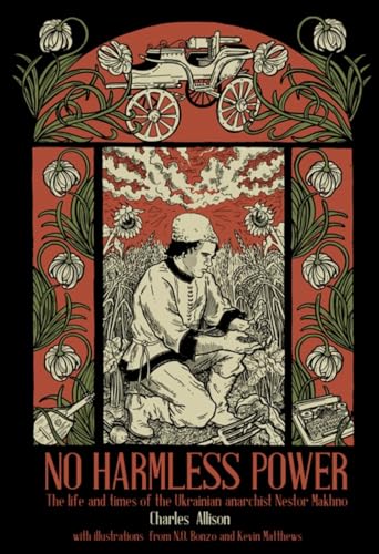 No Harmless Power: The Life and Times of the Ukrainian Anarchist Nestor Makhno