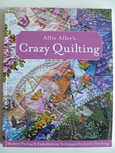 Allie Aller's Crazy Quilting: Modern Piecing & Embellishing Techniques for Joyful Stitching