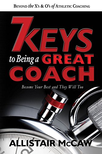 7 Keys To Being A Great Coach: Become Your Best and They Will Too von Allistair McCaw
