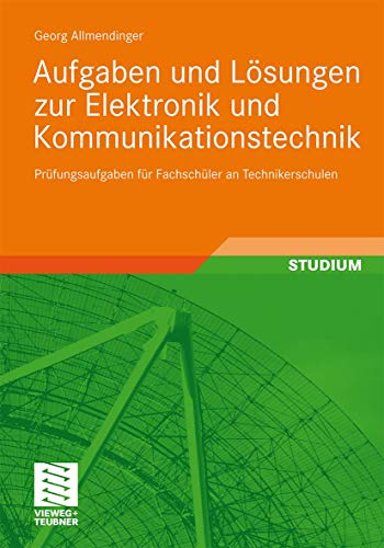 Aufgaben und Lösungen zur Elektronik und Kommunikationstechnik: Prüfungsaufgaben für Fachschüler an Technikerschulen von Vieweg+Teubner Verlag