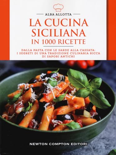 La cucina siciliana in 1000 ricette. Dalla pasta con le sarde alla cassata: i segreti di una tradizione culinaria ricca di sapori antichi (Cucina italiana Newton)