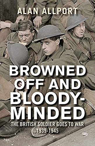 Browned Off and Bloody-Minded: The British Soldier Goes to War 1939-1945
