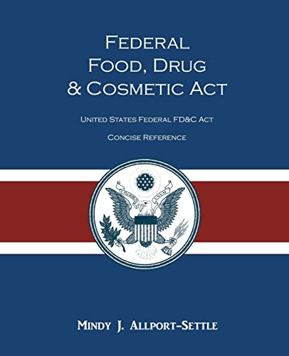 Federal Food, Drug, and Cosmetic Act: The United States Federal FD&C Act Concise Reference